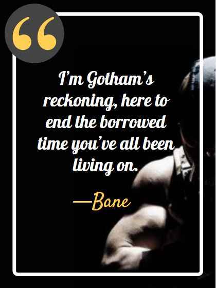 I’m Gotham’s reckoning, here to end the borrowed time you’ve all been living on. ―Bane, dangerous bane quotes,