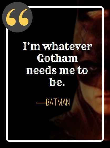 I’m whatever Gotham needs me to be. ―Batman, best batman quotes,