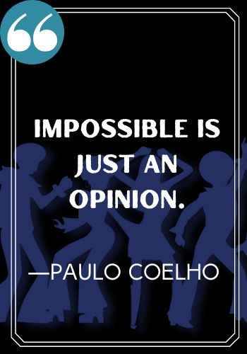 Impossible is just an opinion. ―Paulo Coelho