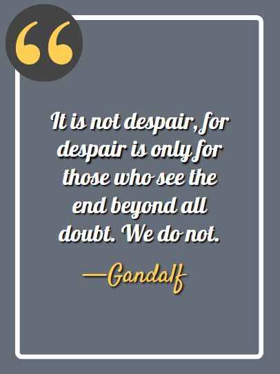 It is not despair, for despair is only for those who see the end beyond all doubt. We do not. – Gandalf, gandalf quotes,
