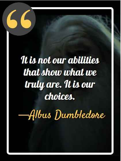 It is not our abilities that show what we truly are. It is our choices, Dumbledore's Most Memorable Quotes from the Harry Potter Series,