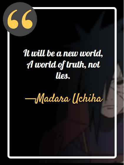 It will be a new world, A world of truth, not lies. ―Madara Uchiha, best Madara quotes,