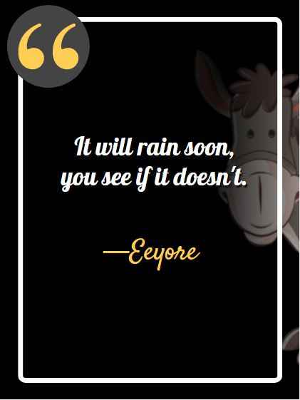 It will rain soon, you see if it doesn't. ―Eeyore, best Eeyore quotes,