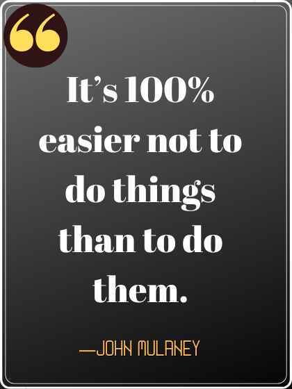 It’s 100% easier not to do things than to do them.