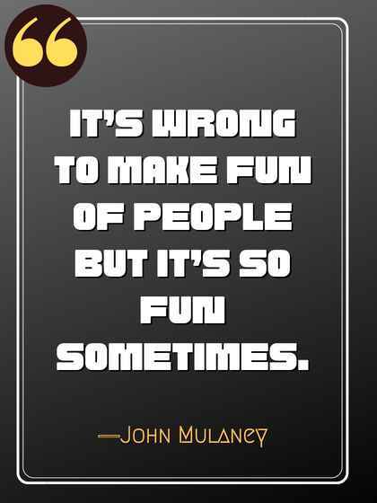 It’s wrong to make fun of people but it’s so fun sometimes. ―John Mulaney, funniest john mulaney quotes,