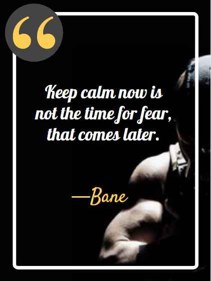 Keep calm now is not the time for fear, that comes later. ―Bane