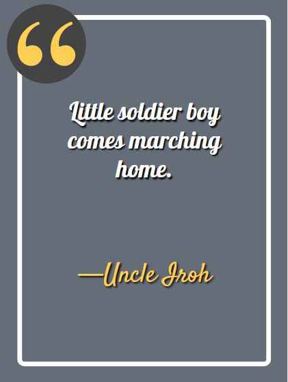 Little soldier boy comes marching home. ―Uncle Iroh Quotes,