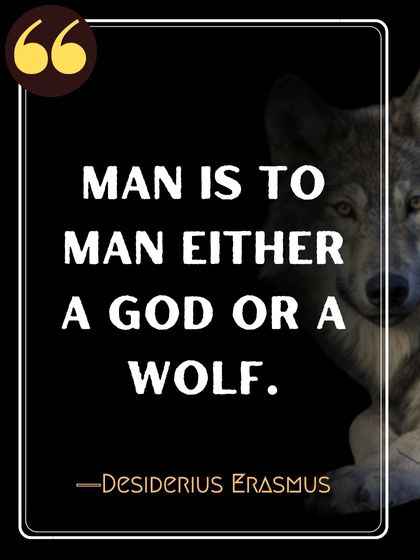 Man is to man either a god or a wolf. ―Desiderius Erasmus