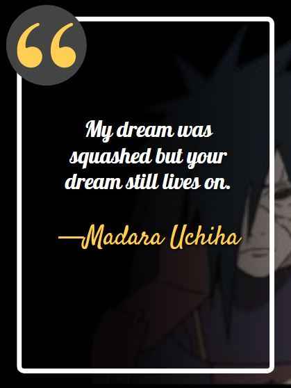 My dream was squashed but your dream still lives on. ―Madara Uchiha, best Madara Uchiha quotes,