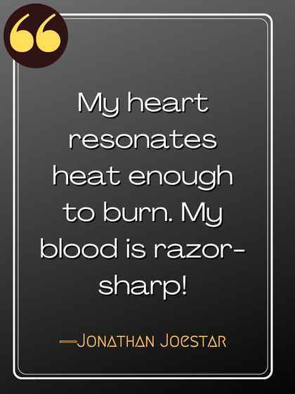 My heart resonates heat enough to burn. My blood is razor-sharp! ―Jonathan Joestar, jojo's bizarre adventure quotes,
