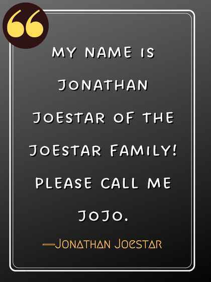 My name is Jonathan Joestar of the Joestar family! Please call me JoJo. ―Jonathan Joestar, jojo's bizarre adventure quotes,
