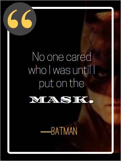 No one cared who I was until I put on the mask. ―Batman