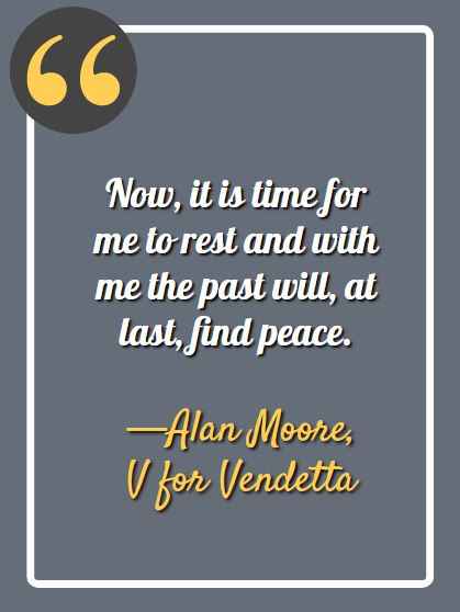 Now, it is time for me to rest and with me the past will, at last, find peace. ―Alan Moore, V for Vendetta, Best V for Vendetta Quotes