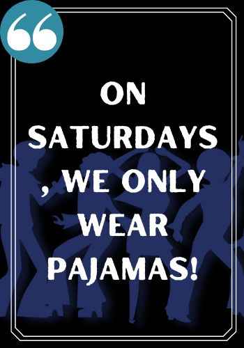 On Saturdays we only wear pajamas!, Famous Happy Saturday Quotes to Kickstart Your Weekend