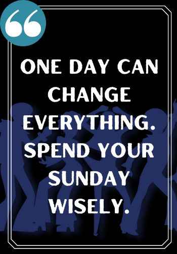 One day can change everything. Spend your Sunday wisely., saturday quotes,