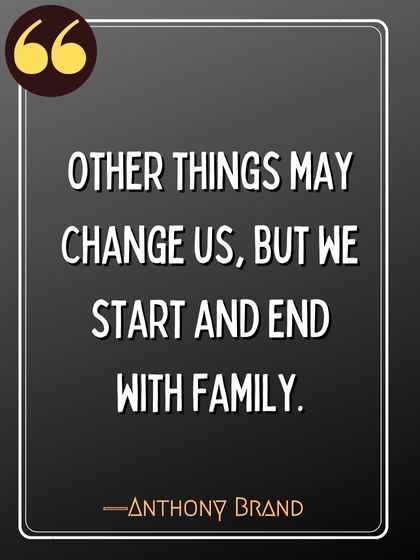 Other things may change us, but we start and end with family. ―Anthony Brand, criminal minds quotes,