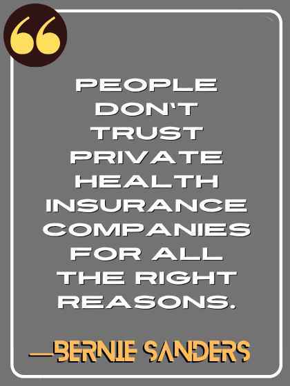 People don’t trust private health insurance companies for all the right reasons. ―Bernie Sanders
