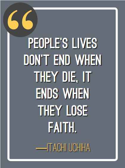 People’s lives don’t end when they die, it ends when they lose faith. ―Itachi Uchiha