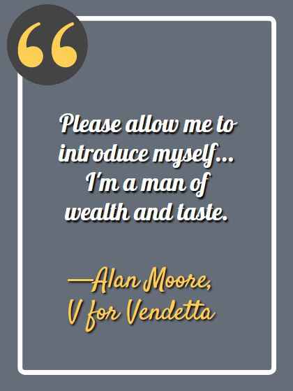 Please allow me to introduce myself... I'm a man of wealth and taste. ―Alan Moore, V for Vendetta, Best V for Vendetta Quotes