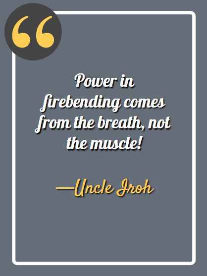 Power in firebending comes from the breath, not the muscle! ―Uncle Iroh Quotes,
