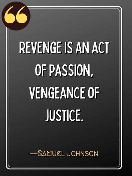 Revenge is an act of passion, vengeance of justice. ―Samuel Johnson