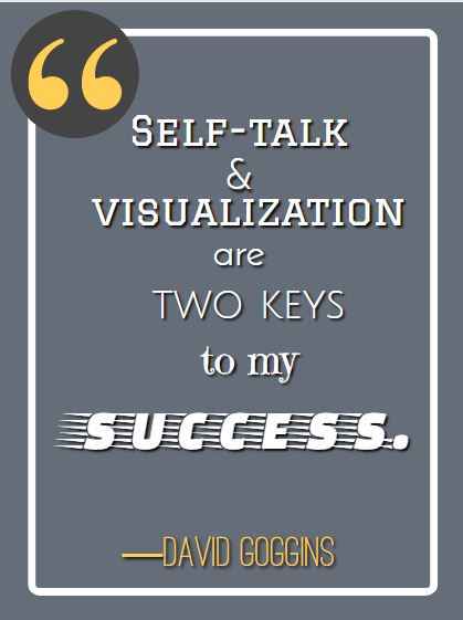 Self-talk and visualization are two keys to my success. ―David Goggins, best David Goggins quotes,