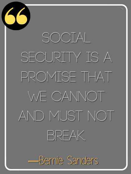 Social Security is a promise that we cannot and must not break. ―Bernie Sanders