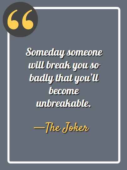 Someday someone will break you so badly that you’ll become unbreakable. —The Joker, aesthetic quotes,