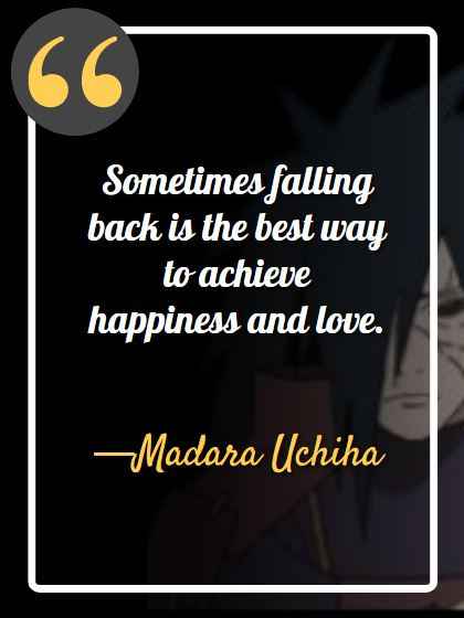 Sometimes falling back is the best way to achieve happiness and love. ―Madara Uchiha, best madara quotes,
