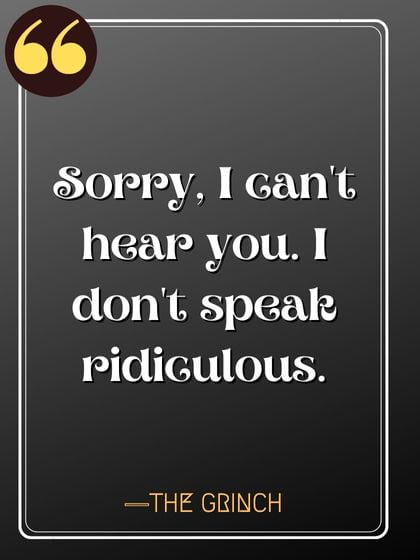 Sorry, I can't hear you. I don't speak ridiculous. ―The Grinch quotes,