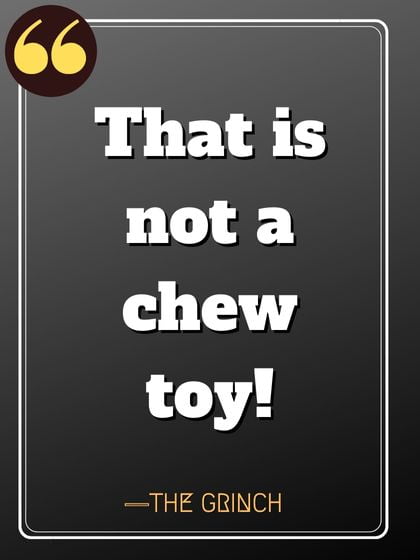 That is not a chew toy!— The Grinch, Famous Quotes by Grinch