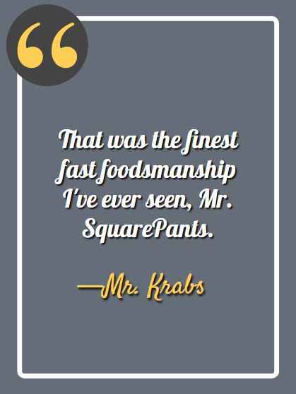 That was the finest fast foodsmanship I've ever seen, Mr. SquarePants.- funny spongebob quotes,