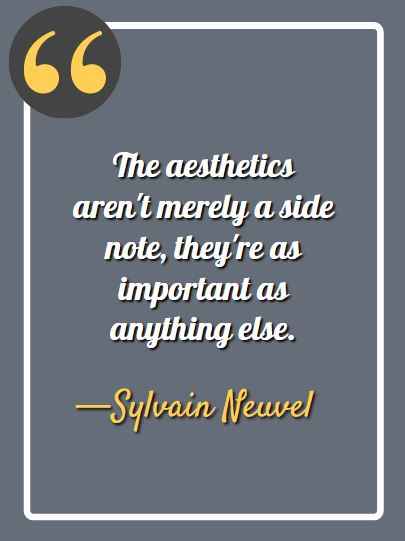 The aesthetics aren't merely a side note, they're as important as anything else. ―Sylvain Neuvel, aesthetic quotes,