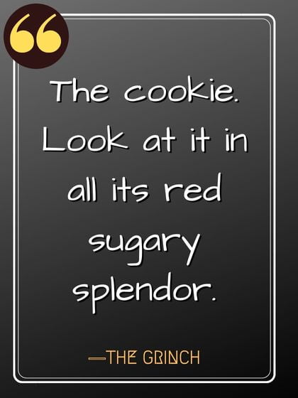 The cookie. Look at it in all its red sugary splendor. ―The Grinch quotes, Best Grinch Quotes,