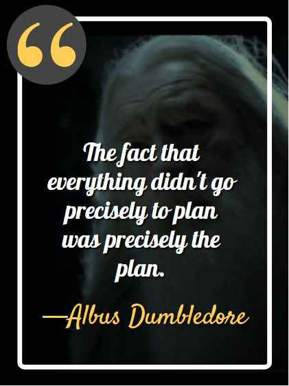 The fact that everything didn't go precisely to plan was precisely the plan, Dumbledore's Most Memorable Quotes from the Harry Potter Series,
