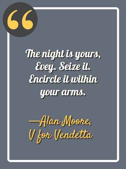 The night is yours, Evey.  Seize it.  Encircle it within your arms. ―Alan Moore, V for Vendetta, Best V for Vendetta Quotes