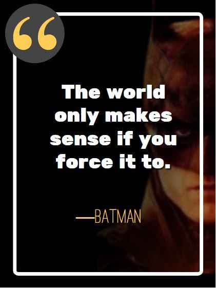 The world only makes sense if you force it to. ―Batman, best batman quotes,