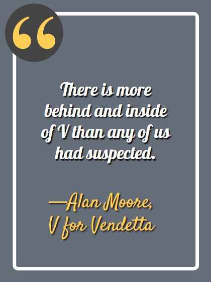 There is more behind and inside of V than any of us had suspected. ―Alan Moore, V for Vendetta, Best V for Vendetta Quotes