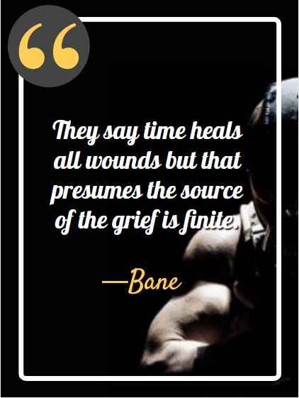 They say time heals all wounds but that presumes the source of the grief is finite. best bane quotes,