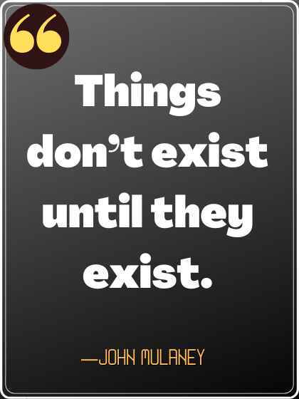 Things don’t exist until they exist.
