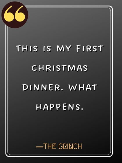 This is my first Christmas dinner. What happens. ―The Grinch, famous quotes by grinch,