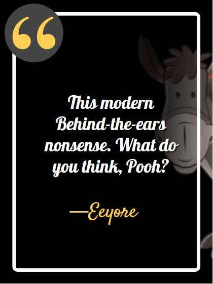 This modern Behind-the-ears nonsense. What do you think, Pooh? ―Eeyore, best Eeyore quotes,