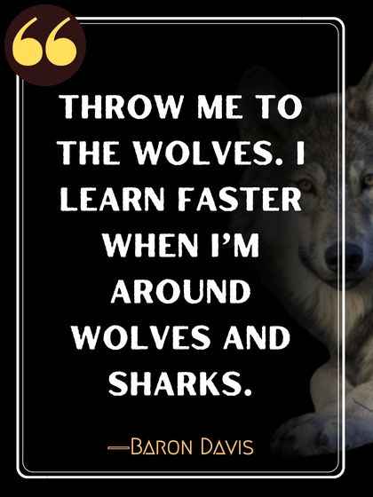 Throw me to the wolves. I learn faster when I’m around wolves and sharks. ―Baron Davis