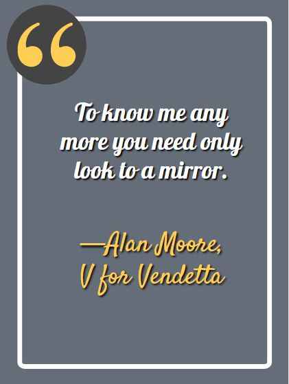 To know me any more you need only look to a mirror. ―Alan Moore, V for Vendetta, Best V for Vendetta Quotes