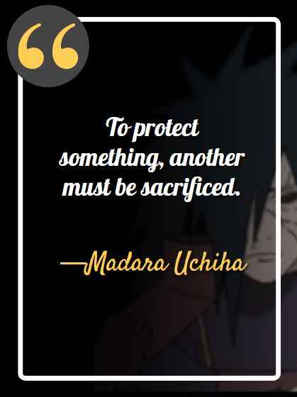 To protect something, another must be sacrificed. ―Madara Uchiha, best madara quotes,