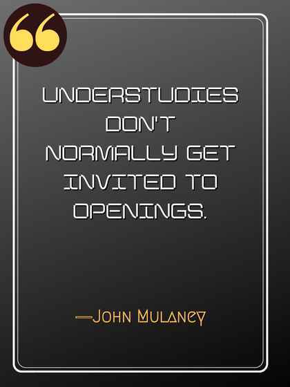 Understudies don't normally get invited to openings. ―John Mulaney quotes,
