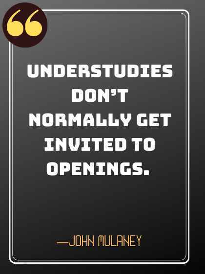 Understudies don’t normally get invited to openings. ―John Mulaney quotes,