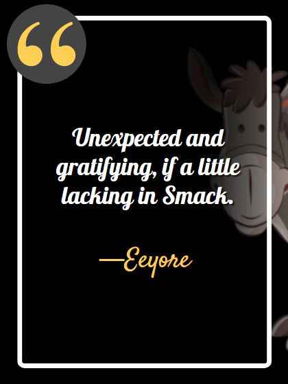 Unexpected and gratifying, if a little lacking in Smack. ―Eeyore, best Eeyore quotes,