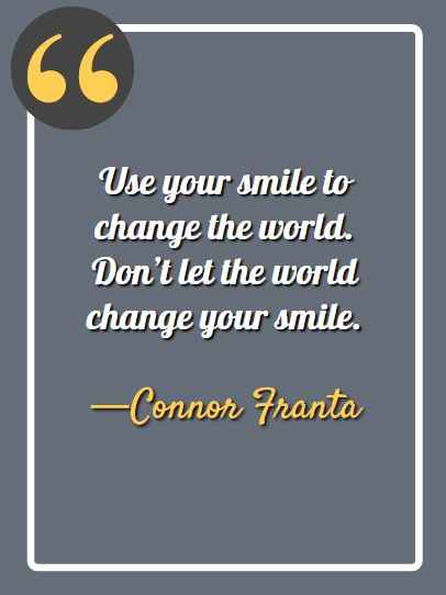 Use your smile to change the world. Don’t let the world change your smile. —Connor Franta