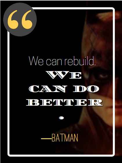 We can rebuild. We can do better. ―Batman